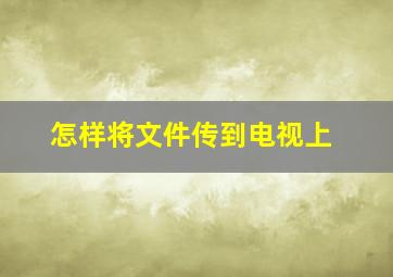 怎样将文件传到电视上