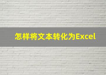 怎样将文本转化为Excel