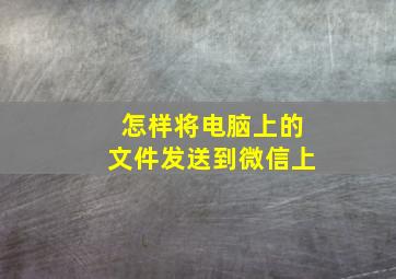 怎样将电脑上的文件发送到微信上