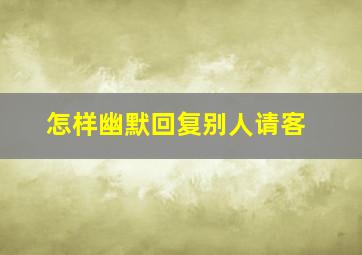 怎样幽默回复别人请客