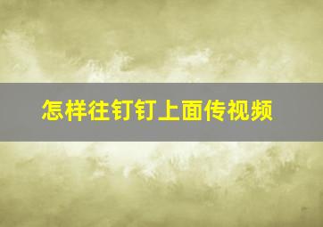 怎样往钉钉上面传视频