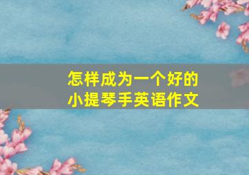 怎样成为一个好的小提琴手英语作文