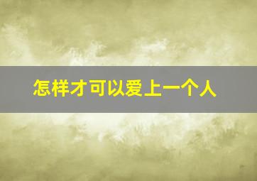 怎样才可以爱上一个人