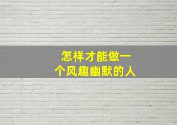 怎样才能做一个风趣幽默的人