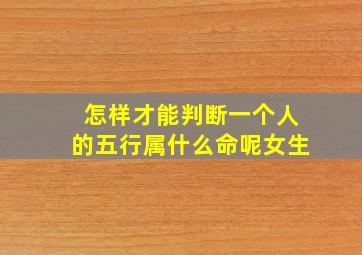 怎样才能判断一个人的五行属什么命呢女生