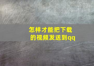 怎样才能把下载的视频发送到qq