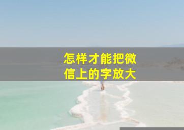 怎样才能把微信上的字放大