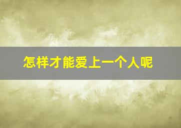 怎样才能爱上一个人呢