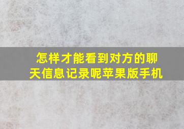 怎样才能看到对方的聊天信息记录呢苹果版手机