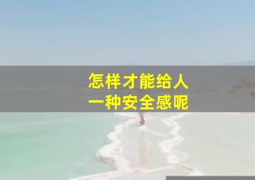 怎样才能给人一种安全感呢