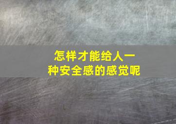 怎样才能给人一种安全感的感觉呢