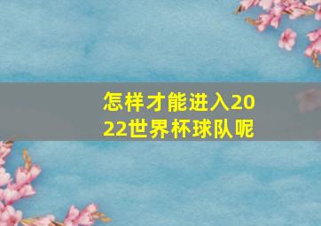 怎样才能进入2022世界杯球队呢