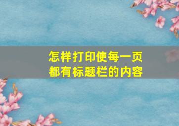 怎样打印使每一页都有标题栏的内容