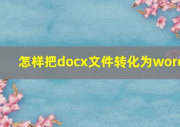 怎样把docx文件转化为word