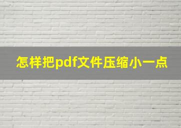 怎样把pdf文件压缩小一点