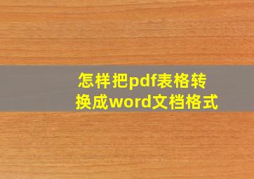 怎样把pdf表格转换成word文档格式