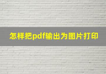 怎样把pdf输出为图片打印