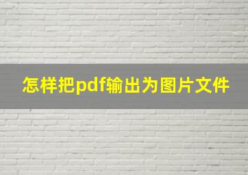 怎样把pdf输出为图片文件