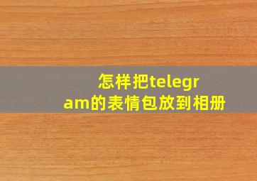 怎样把telegram的表情包放到相册