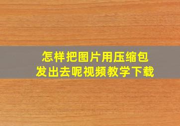 怎样把图片用压缩包发出去呢视频教学下载