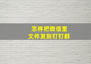 怎样把微信里文件发到钉钉群