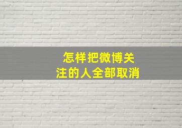 怎样把微博关注的人全部取消