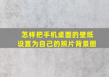 怎样把手机桌面的壁纸设置为自己的照片背景图