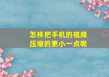 怎样把手机的视频压缩的更小一点呢