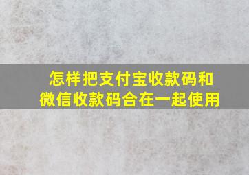 怎样把支付宝收款码和微信收款码合在一起使用