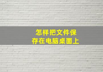 怎样把文件保存在电脑桌面上