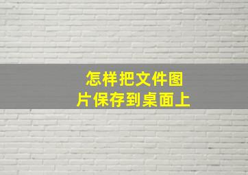 怎样把文件图片保存到桌面上