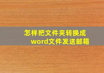 怎样把文件夹转换成word文件发送邮箱