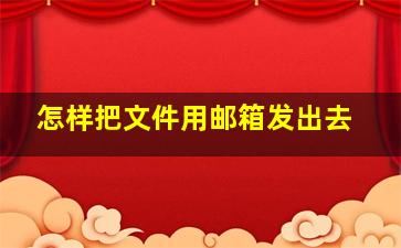 怎样把文件用邮箱发出去