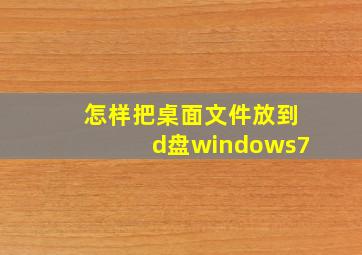 怎样把桌面文件放到d盘windows7