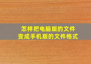 怎样把电脑版的文件变成手机版的文件格式