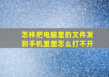 怎样把电脑里的文件发到手机里面怎么打不开