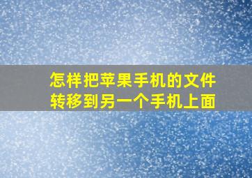 怎样把苹果手机的文件转移到另一个手机上面