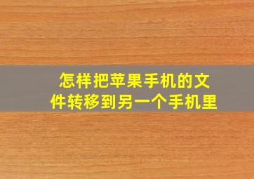 怎样把苹果手机的文件转移到另一个手机里