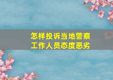 怎样投诉当地警察工作人员态度恶劣