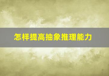 怎样提高抽象推理能力