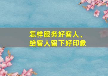 怎样服务好客人、给客人留下好印象