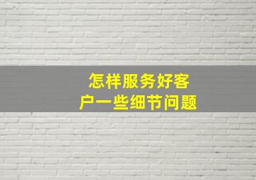 怎样服务好客户一些细节问题