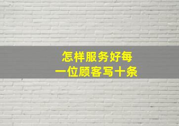 怎样服务好每一位顾客写十条