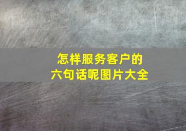 怎样服务客户的六句话呢图片大全