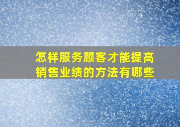 怎样服务顾客才能提高销售业绩的方法有哪些