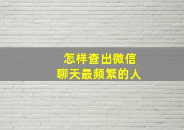 怎样查出微信聊天最频繁的人