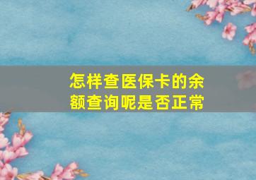 怎样查医保卡的余额查询呢是否正常