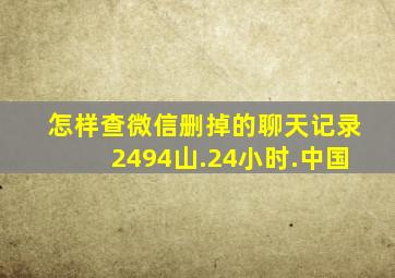 怎样查微信删掉的聊天记录2494山.24小时.中国