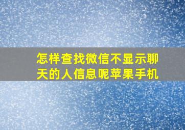 怎样查找微信不显示聊天的人信息呢苹果手机