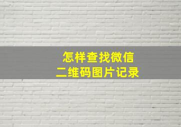 怎样查找微信二维码图片记录